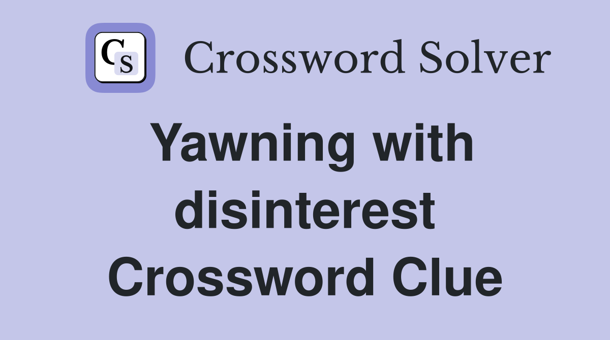 Yawning with disinterest Crossword Clue