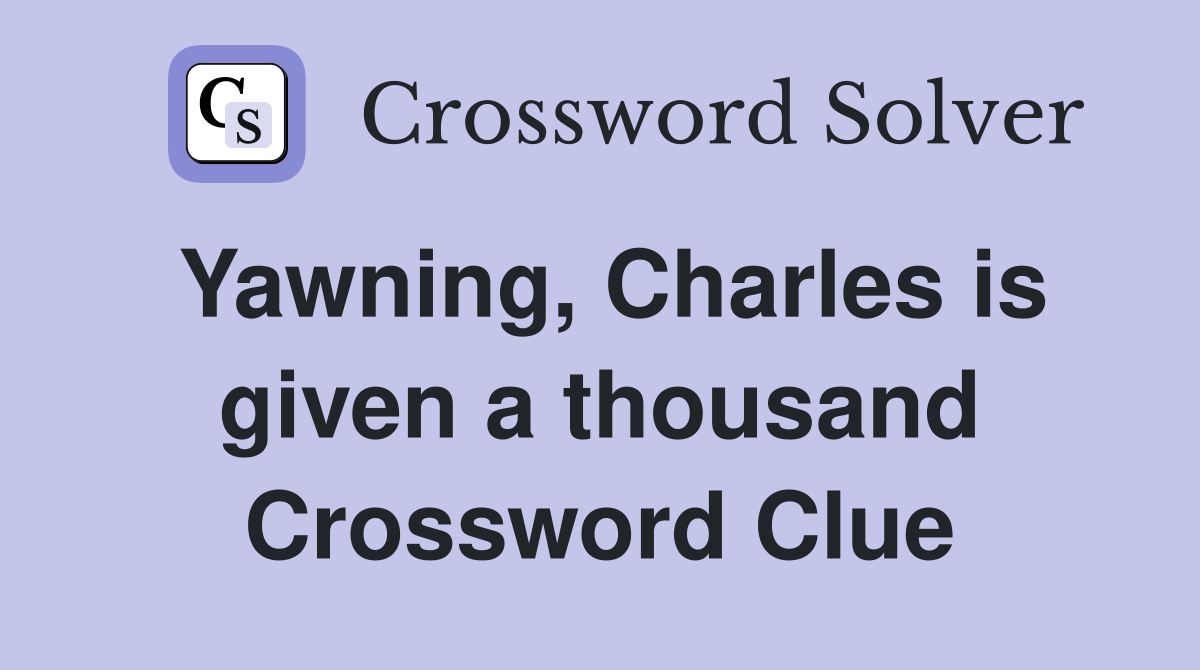 Yawning, Charles is given a thousand Crossword Clue