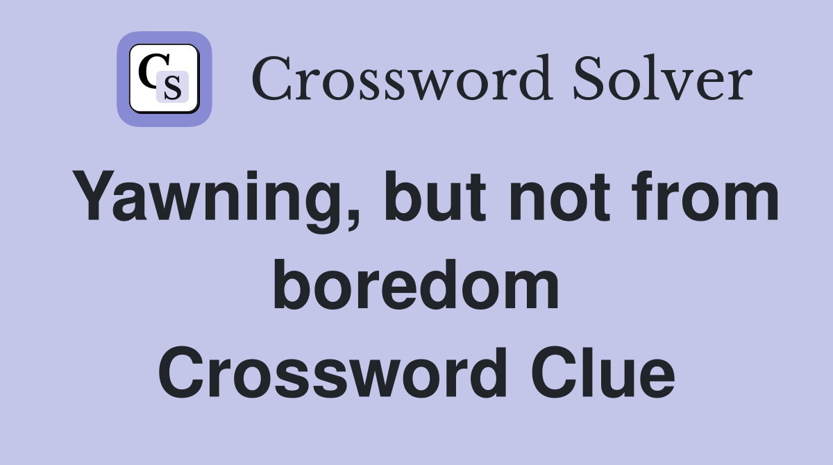 Yawning, but not from boredom Crossword Clue