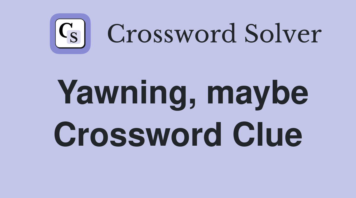 Yawning, maybe Crossword Clue