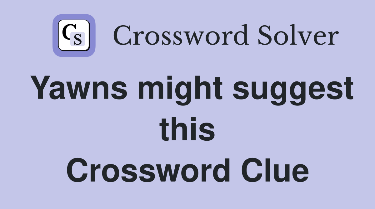 Yawns might suggest this Crossword Clue