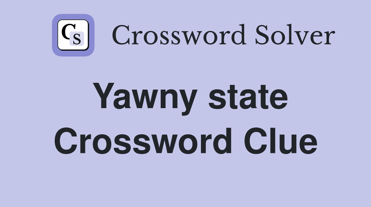 Yawny state Crossword Clue
