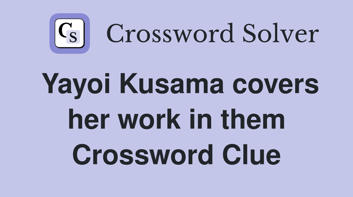 Yayoi Kusama covers her work in them Crossword Clue
