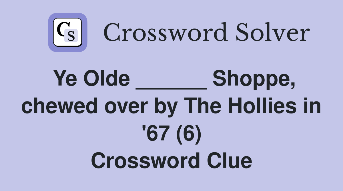 Ye Olde ______ Shoppe, chewed over by The Hollies in '67 (6) Crossword Clue