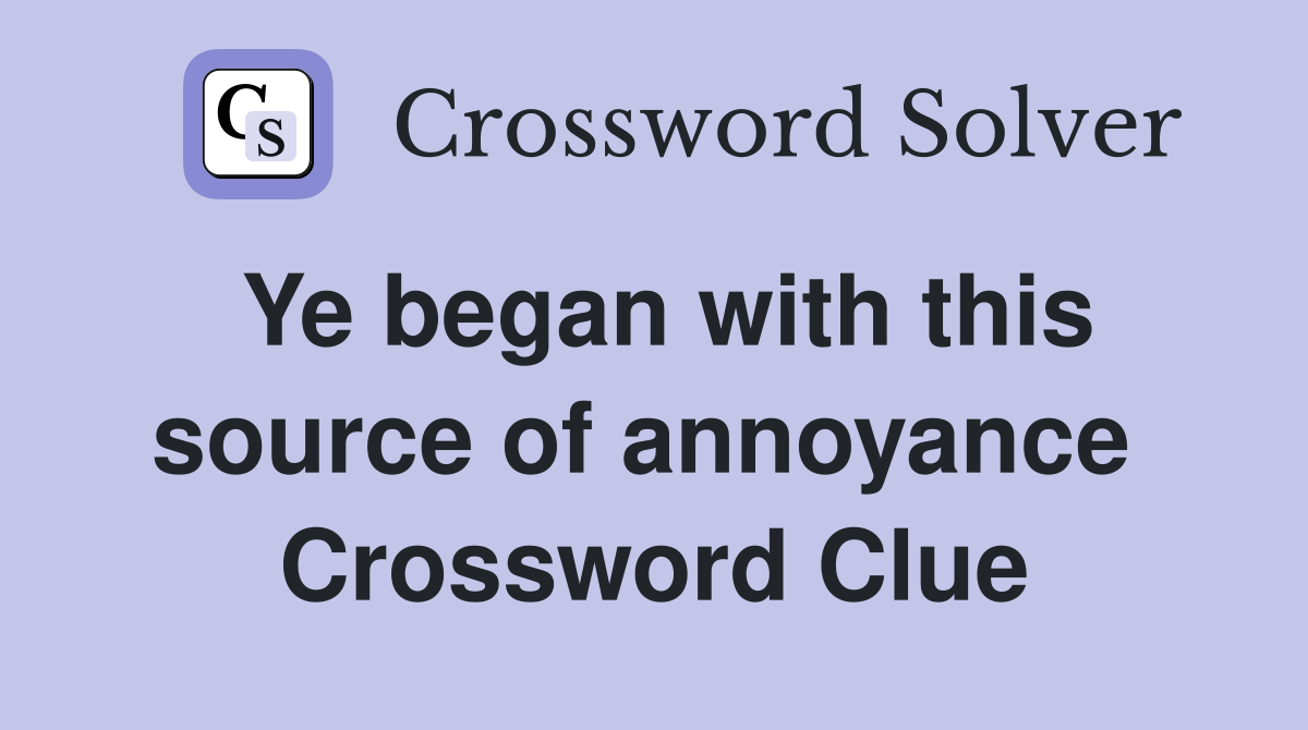 Ye began with this source of annoyance  Crossword Clue