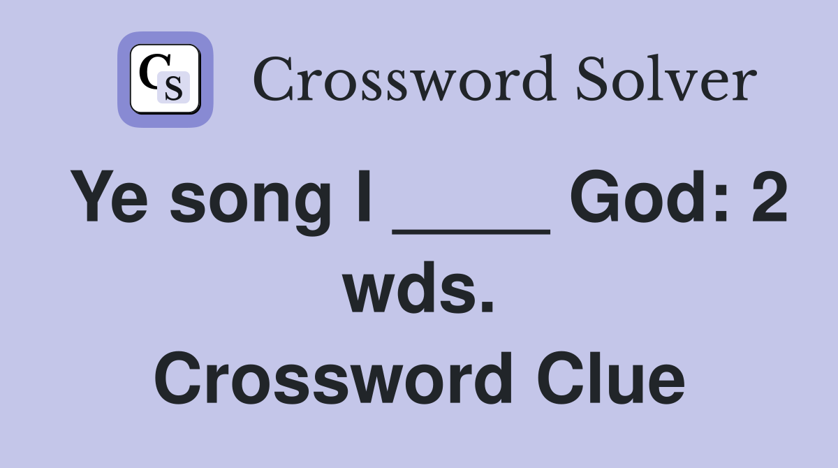 Ye song I ____ God: 2 wds. Crossword Clue