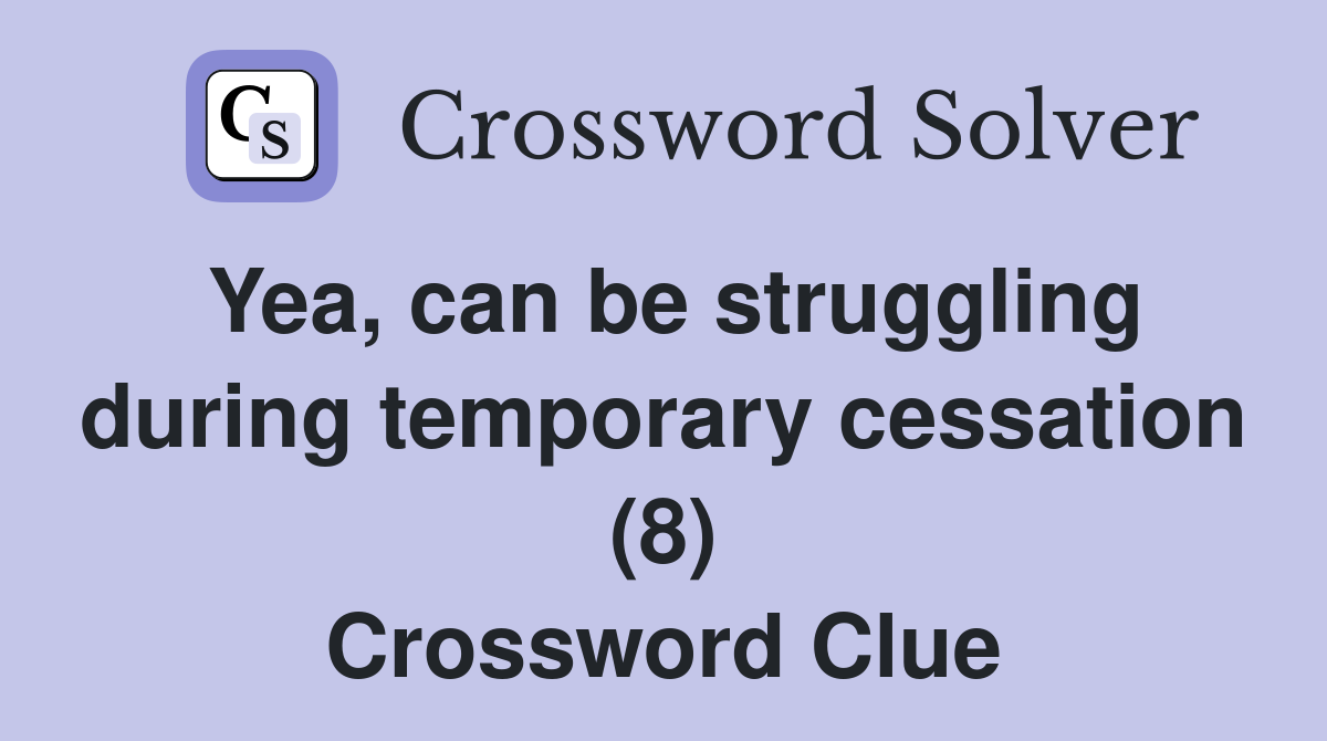 Yea, can be struggling during temporary cessation (8) Crossword Clue