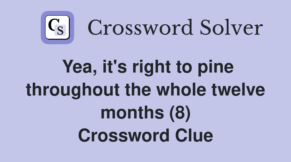 Yea, it's right to pine throughout the whole twelve months (8) Crossword Clue