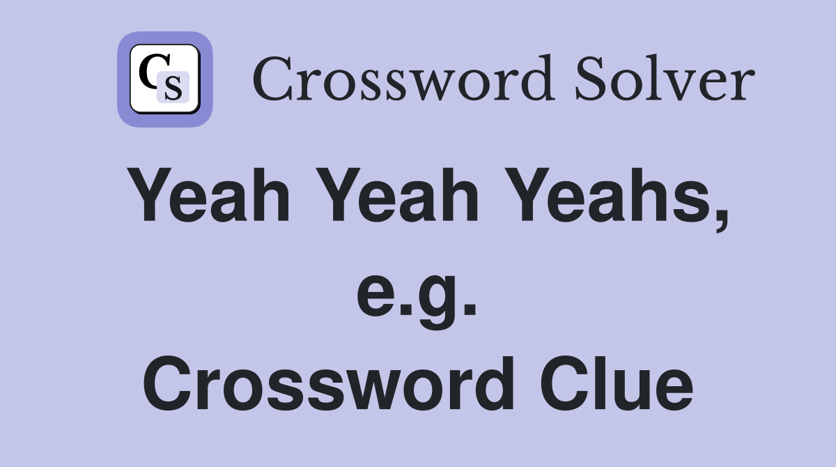 Yeah Yeah Yeahs, e.g. Crossword Clue