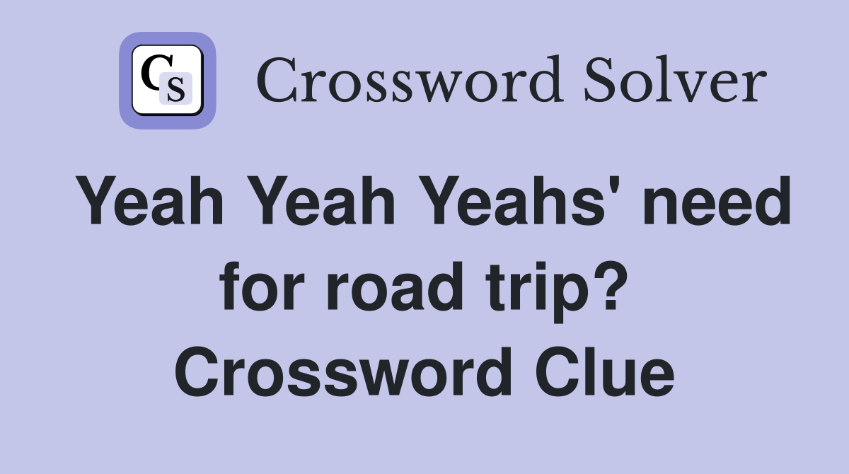 Yeah Yeah Yeahs' need for road trip? Crossword Clue