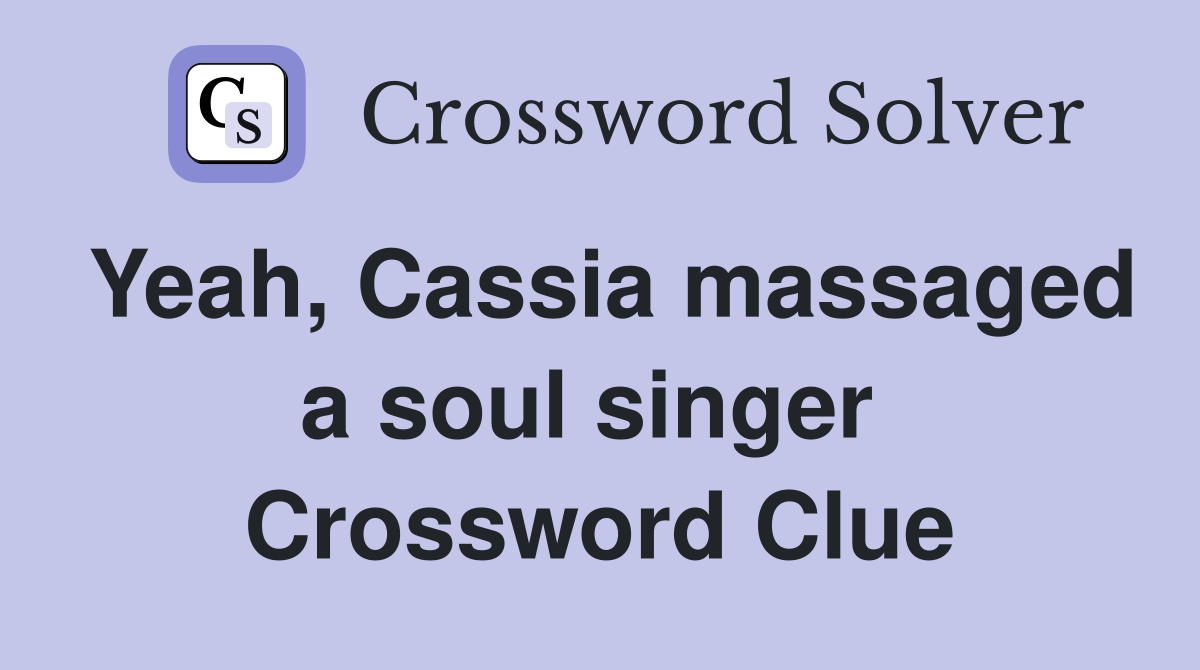 Yeah, Cassia massaged a soul singer  Crossword Clue