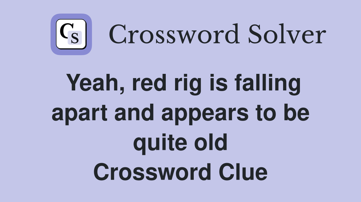 Yeah, red rig is falling apart and appears to be quite old Crossword Clue