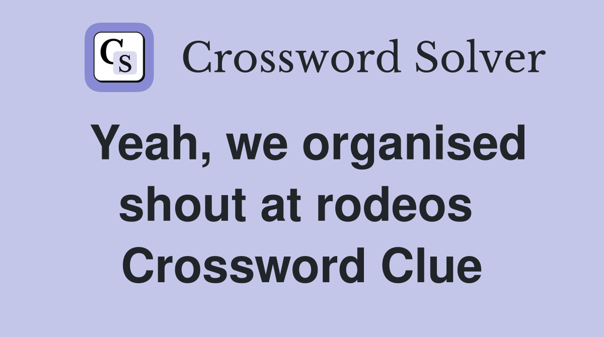Yeah, we organised shout at rodeos  Crossword Clue