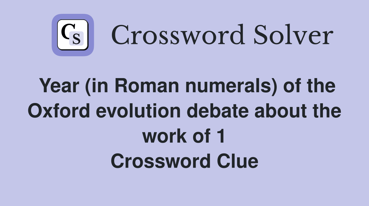 Year (in Roman numerals) of the Oxford evolution debate about the work of 1 Crossword Clue