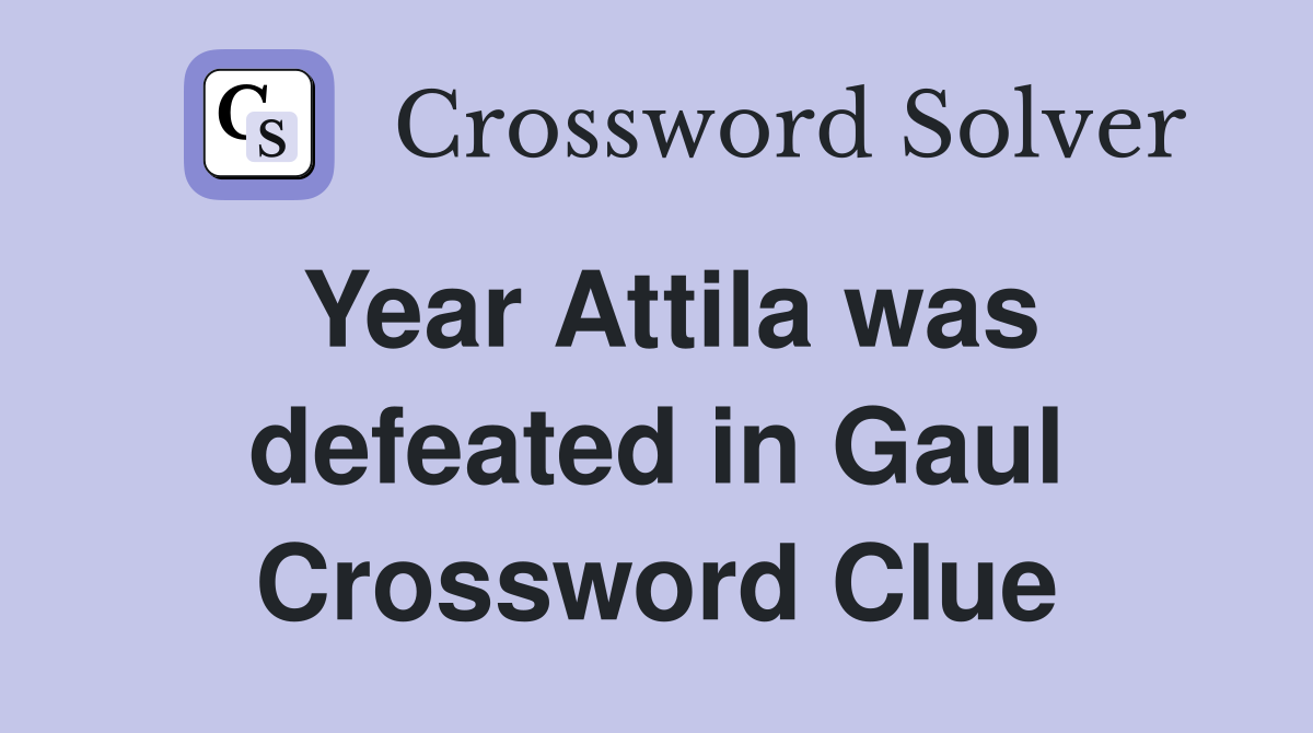 Year Attila was defeated in Gaul Crossword Clue