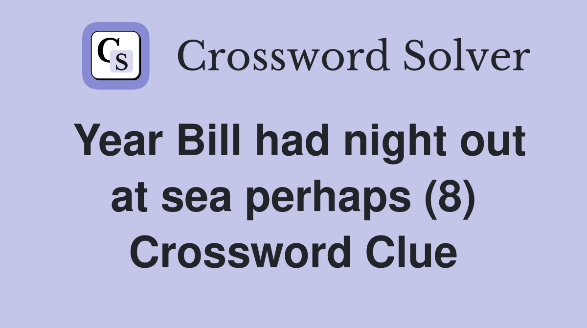 Year Bill had night out at sea perhaps (8) Crossword Clue