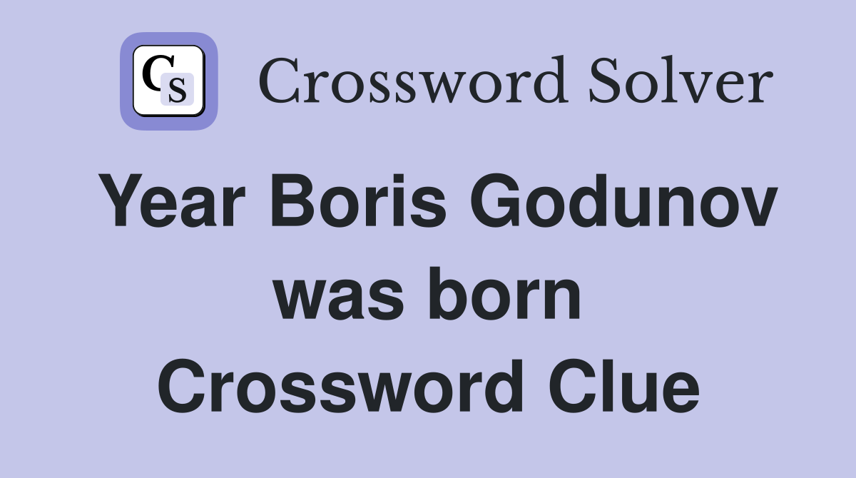 Year Boris Godunov was born Crossword Clue
