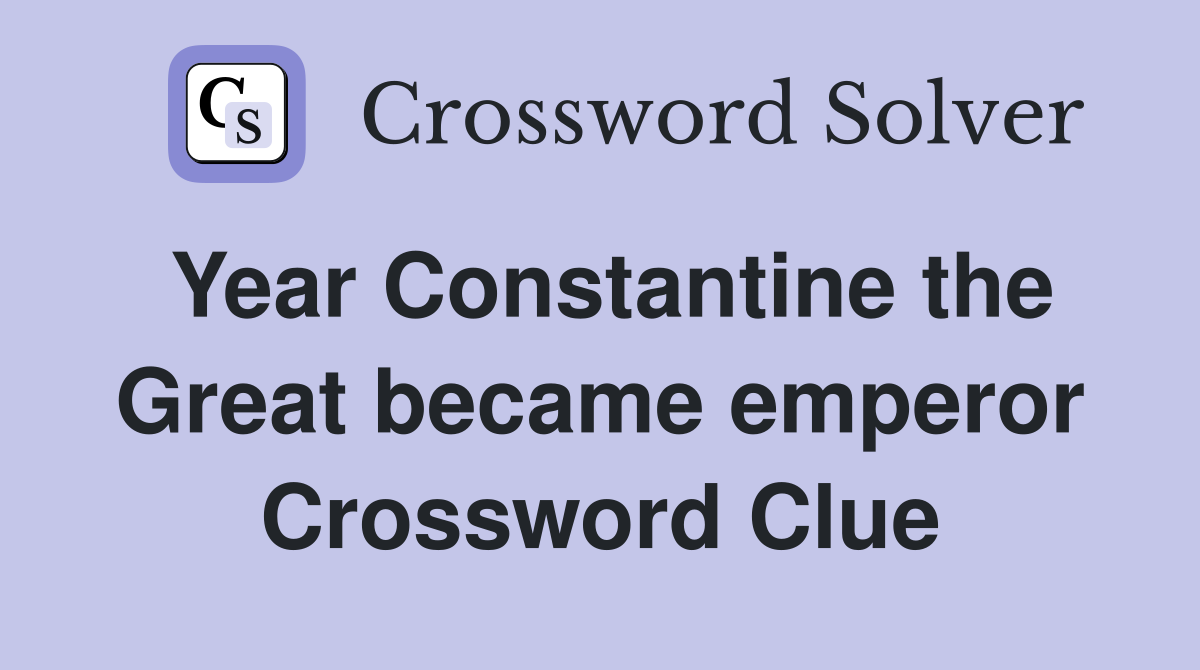 Year Constantine the Great became emperor Crossword Clue