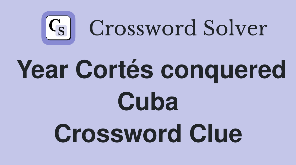 Year Cortés conquered Cuba Crossword Clue