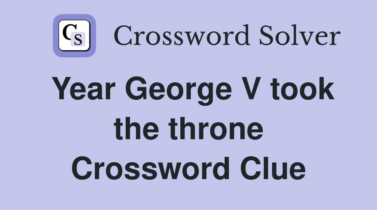 Year George V took the throne Crossword Clue