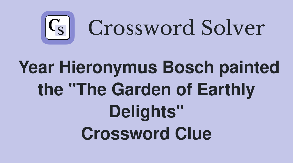 Year Hieronymus Bosch painted the "The Garden of Earthly Delights" Crossword Clue