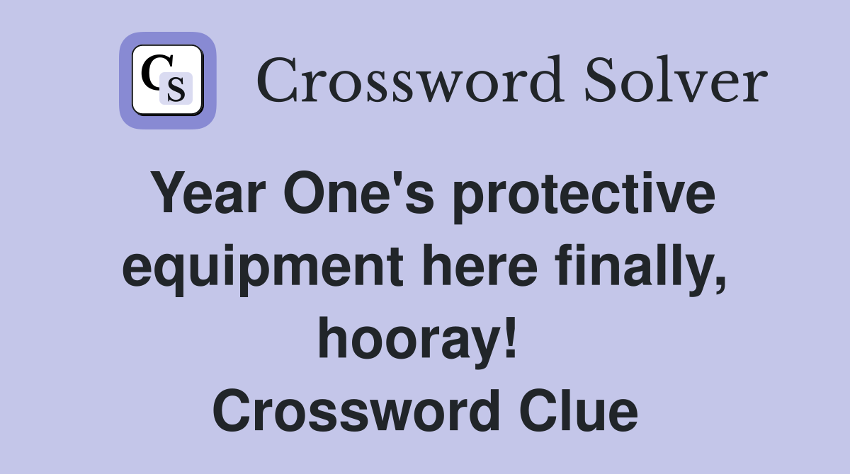 Year One's protective equipment here finally, hooray!  Crossword Clue
