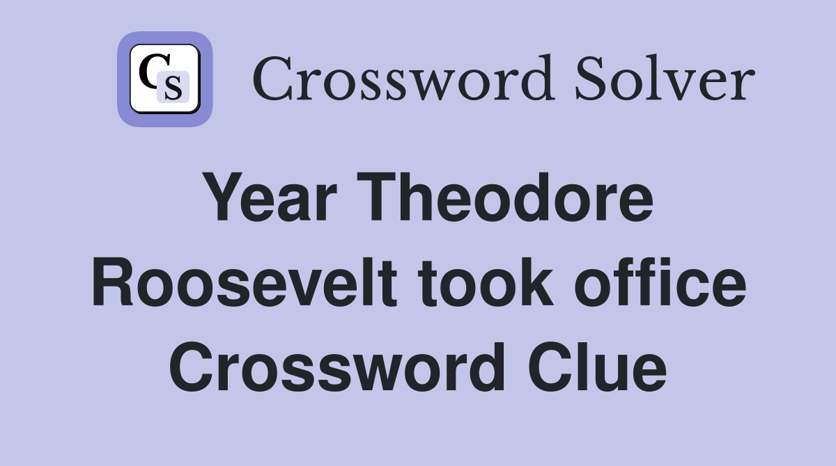 Year Theodore Roosevelt took office Crossword Clue
