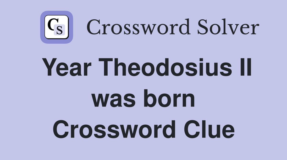 Year Theodosius II was born Crossword Clue