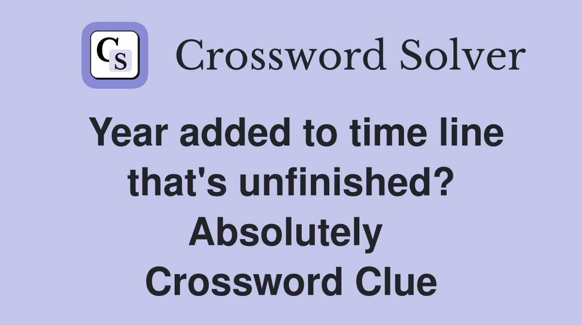 Year added to time line that's unfinished? Absolutely  Crossword Clue