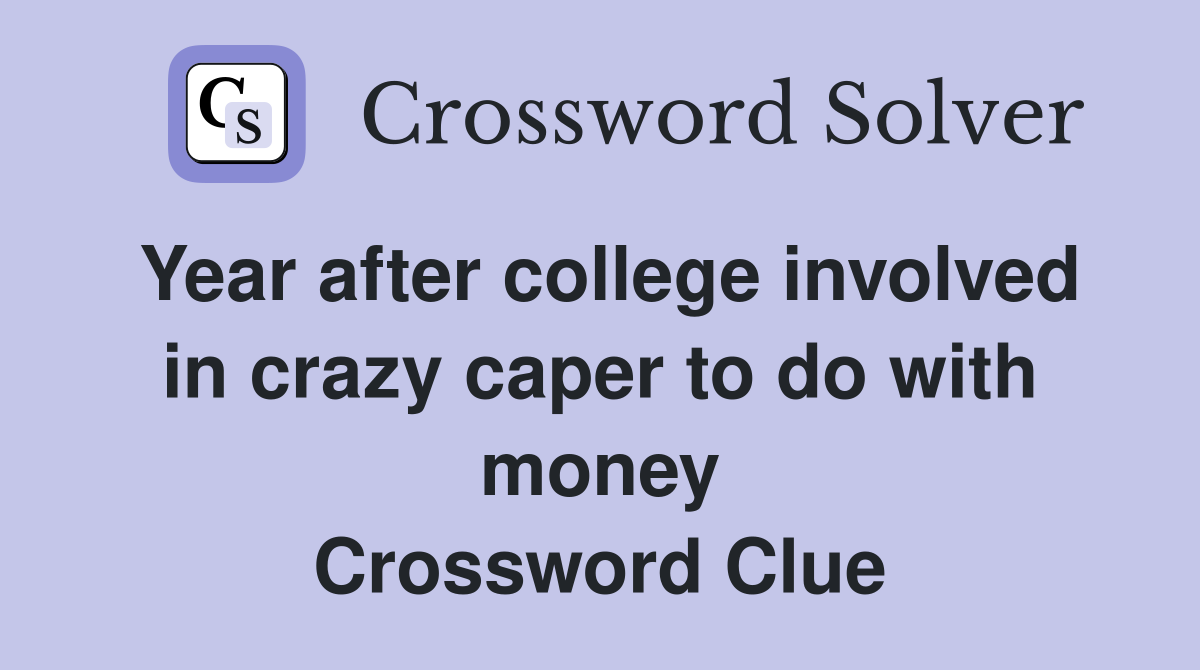 Year after college involved in crazy caper to do with money Crossword Clue
