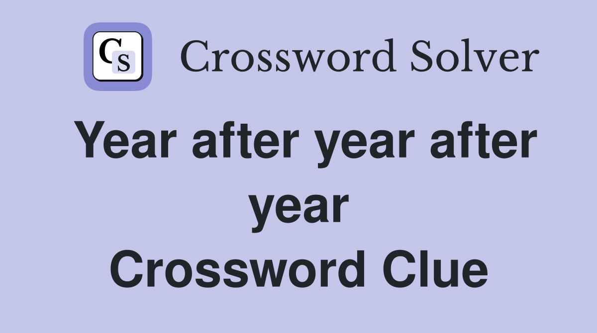 Year after year after year Crossword Clue