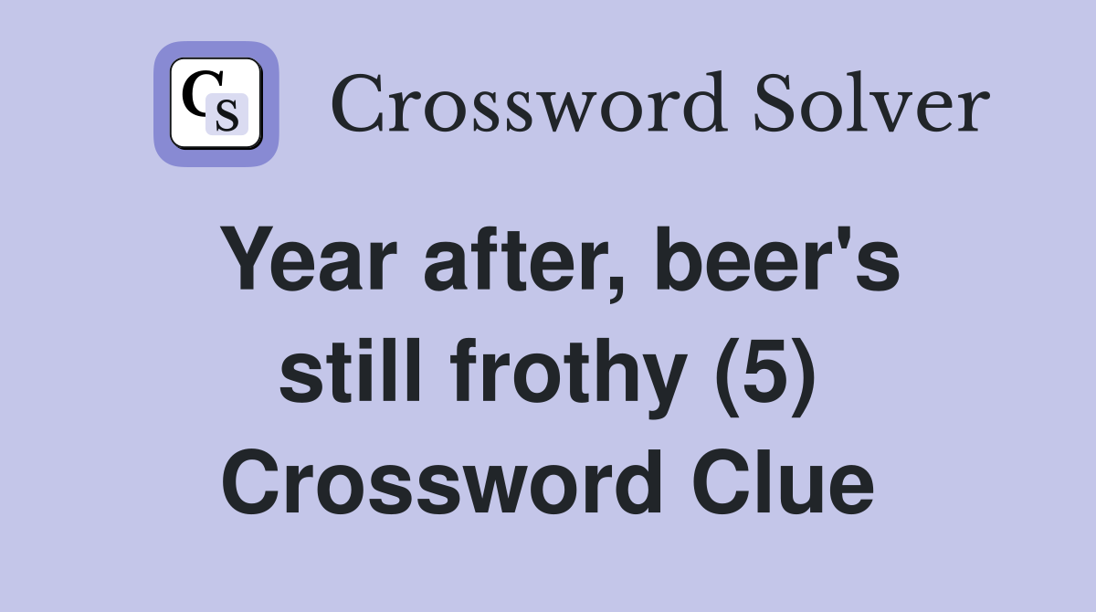 Year after, beer's still frothy (5) Crossword Clue