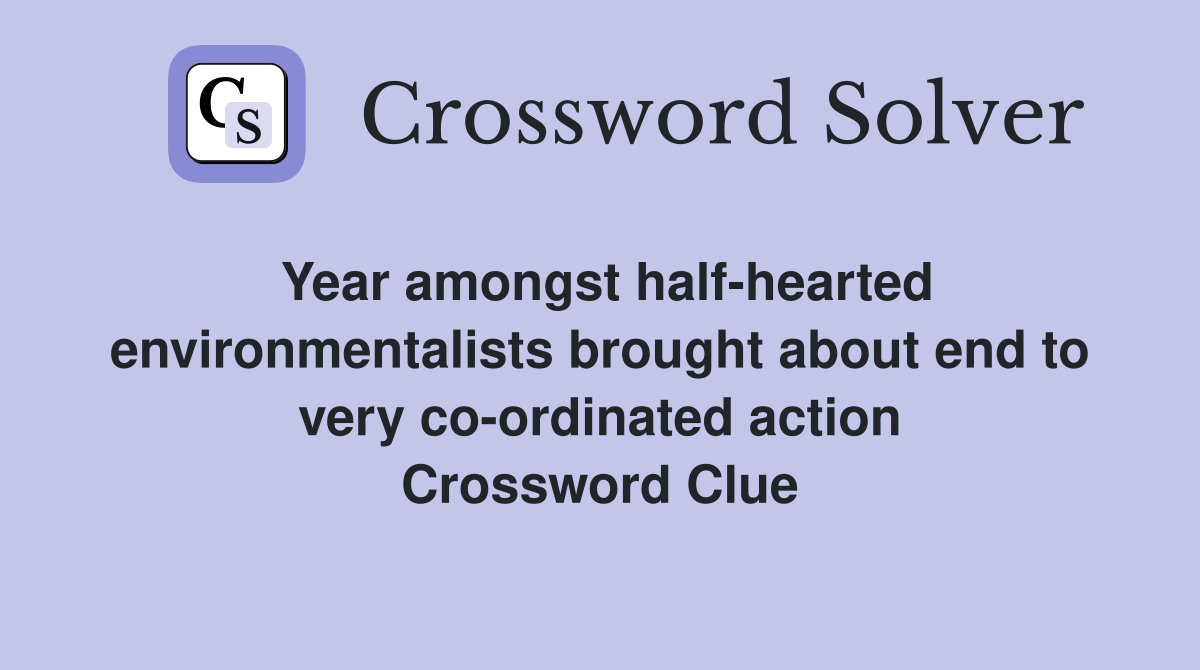 Year amongst half-hearted environmentalists brought about end to very co-ordinated action Crossword Clue