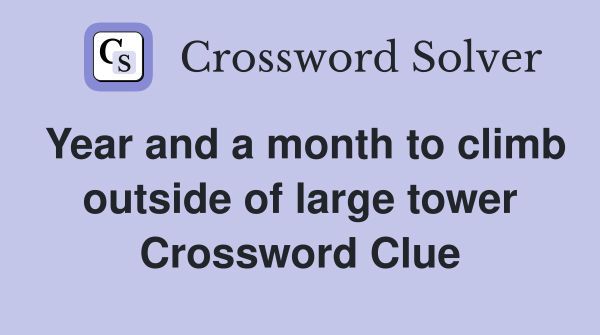 Year and a month to climb outside of large tower Crossword Clue