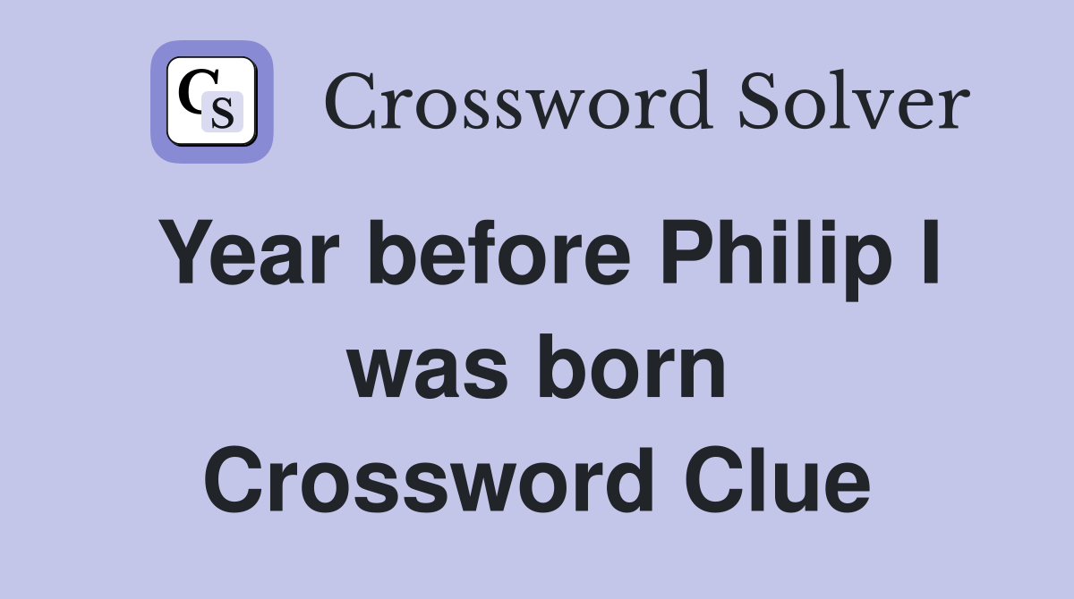 Year before Philip I was born Crossword Clue