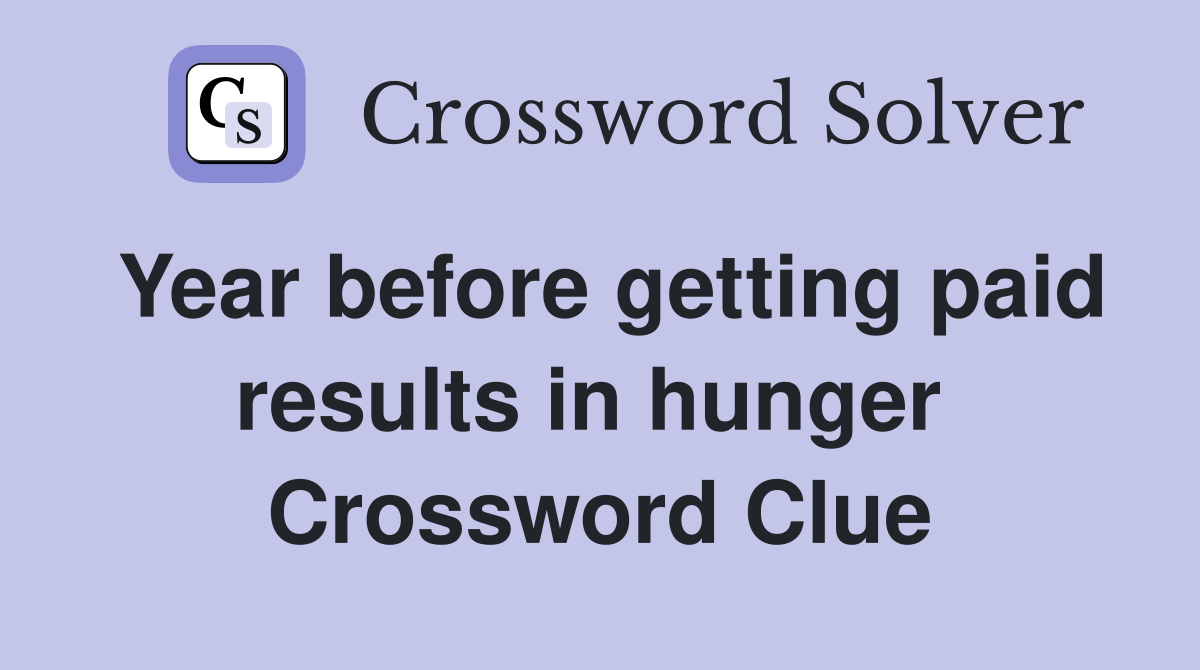 Year before getting paid results in hunger  Crossword Clue