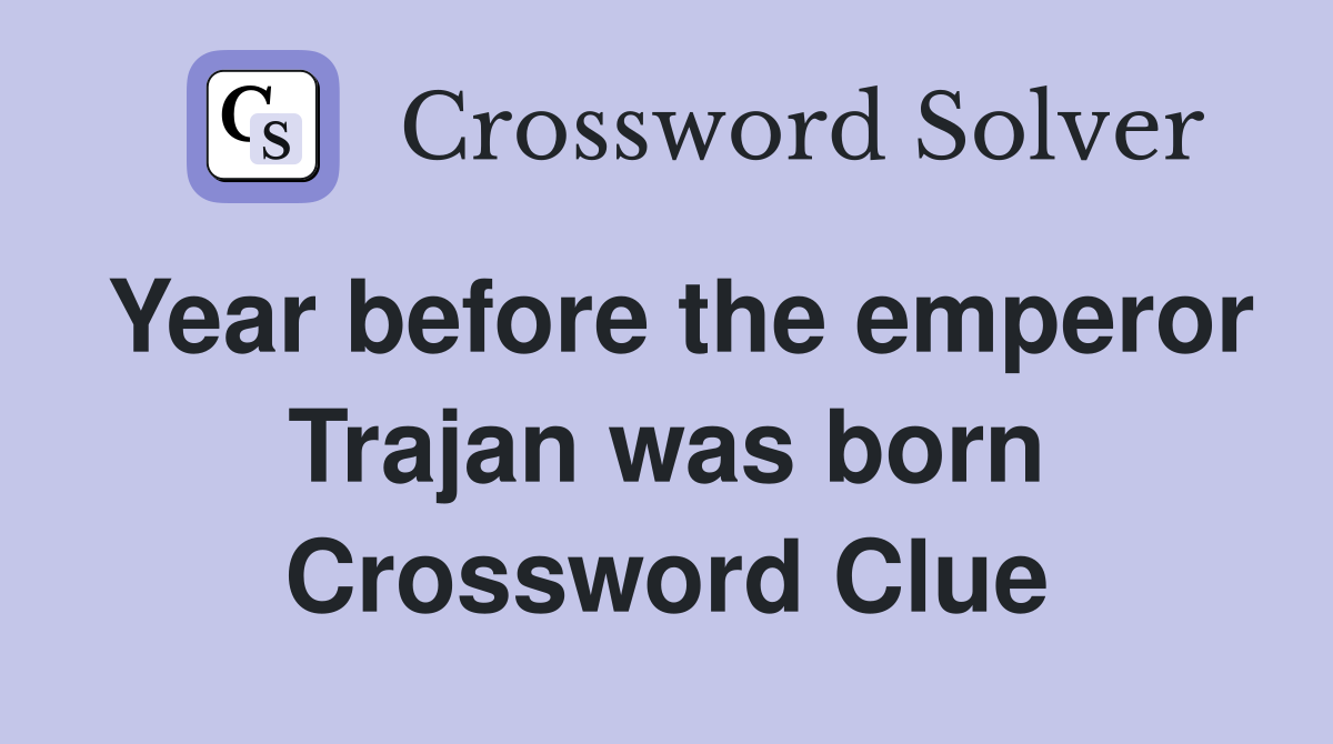 Year before the emperor Trajan was born Crossword Clue