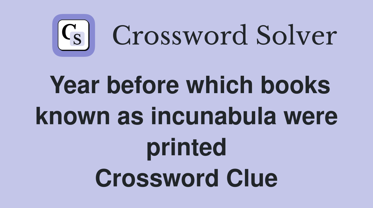 Year before which books known as incunabula were printed Crossword Clue
