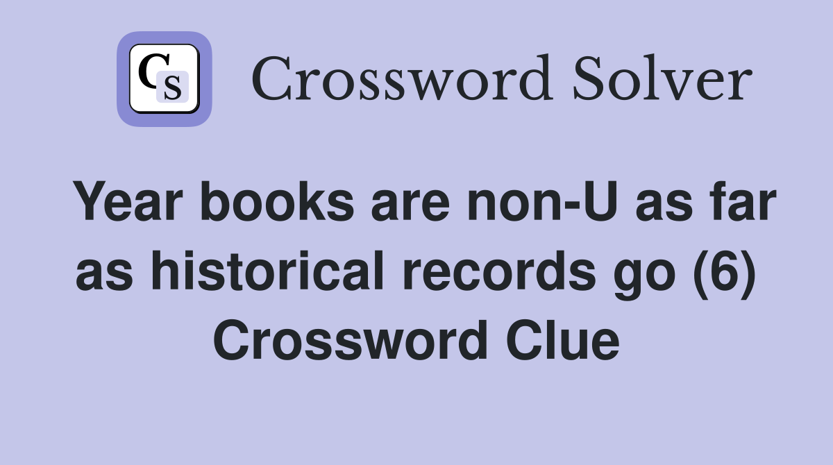 Year books are non-U as far as historical records go (6) Crossword Clue