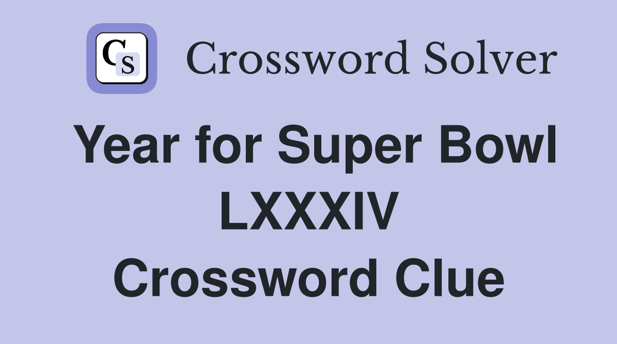 Year for Super Bowl LXXXIV Crossword Clue