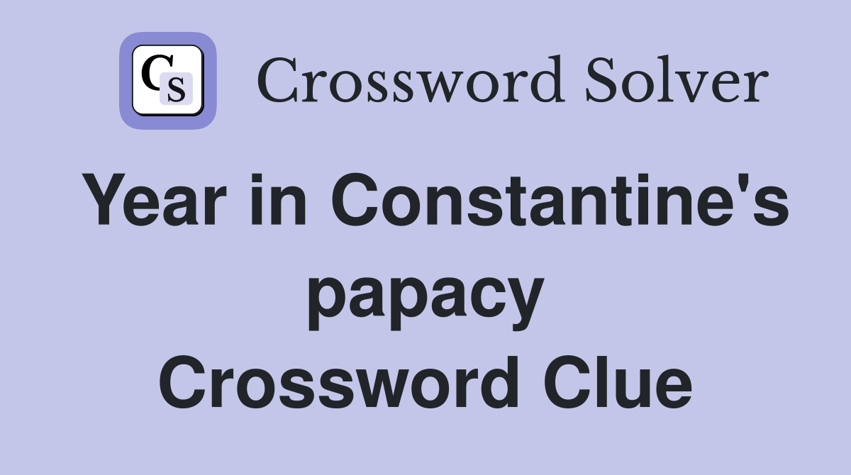 Year in Constantine's papacy Crossword Clue