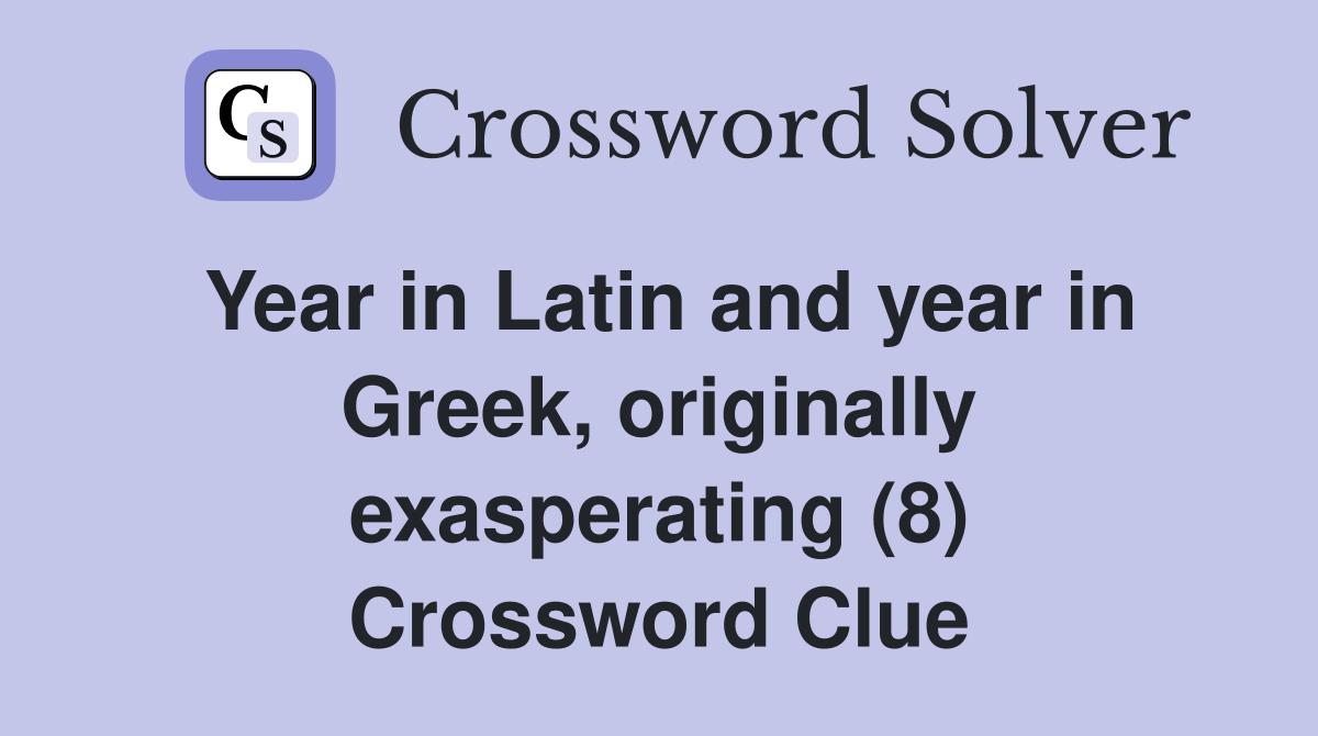 Year in Latin and year in Greek, originally exasperating (8) Crossword Clue