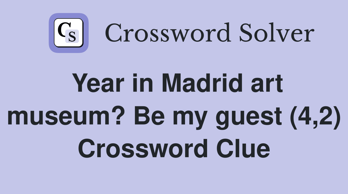Year in Madrid art museum? Be my guest (4,2) Crossword Clue