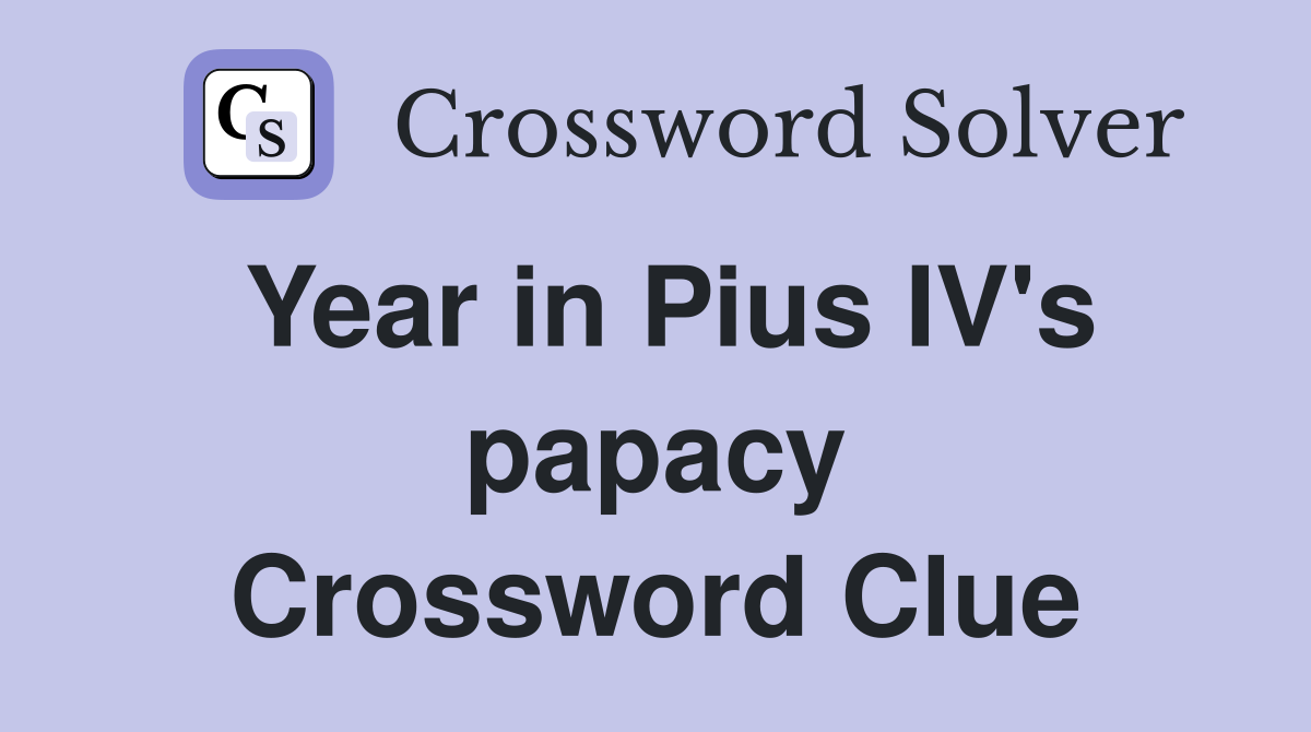 Year in Pius IV's papacy Crossword Clue