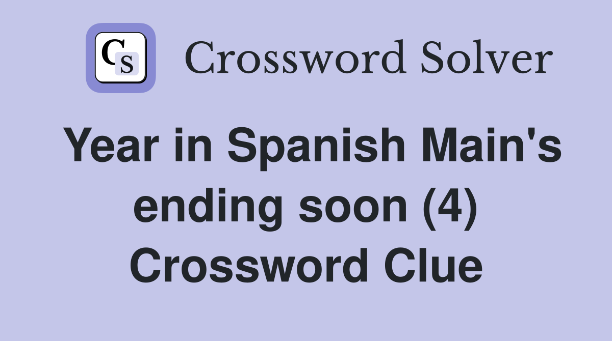 Year in Spanish Main's ending soon (4) Crossword Clue