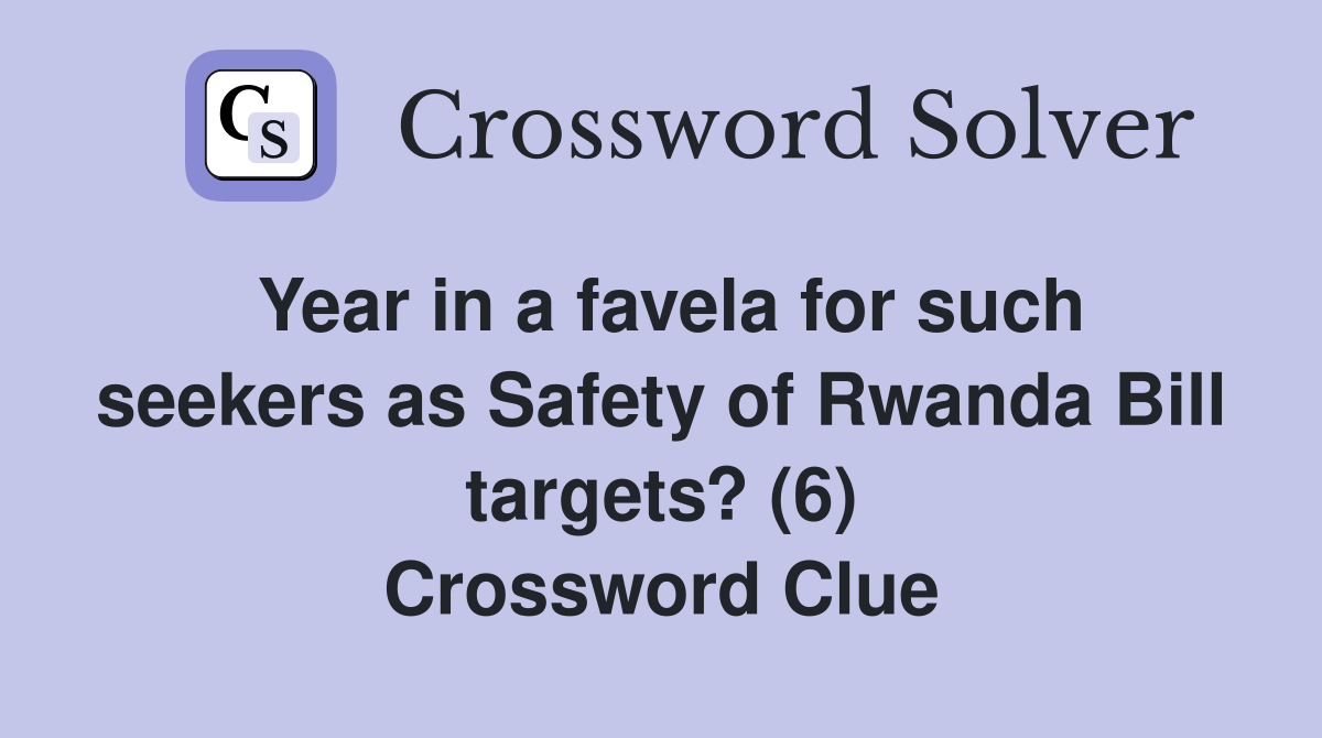 Year in a favela for such seekers as Safety of Rwanda Bill targets? (6) Crossword Clue