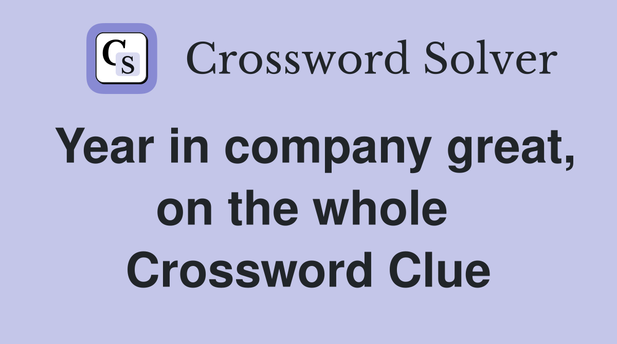 Year in company great, on the whole  Crossword Clue