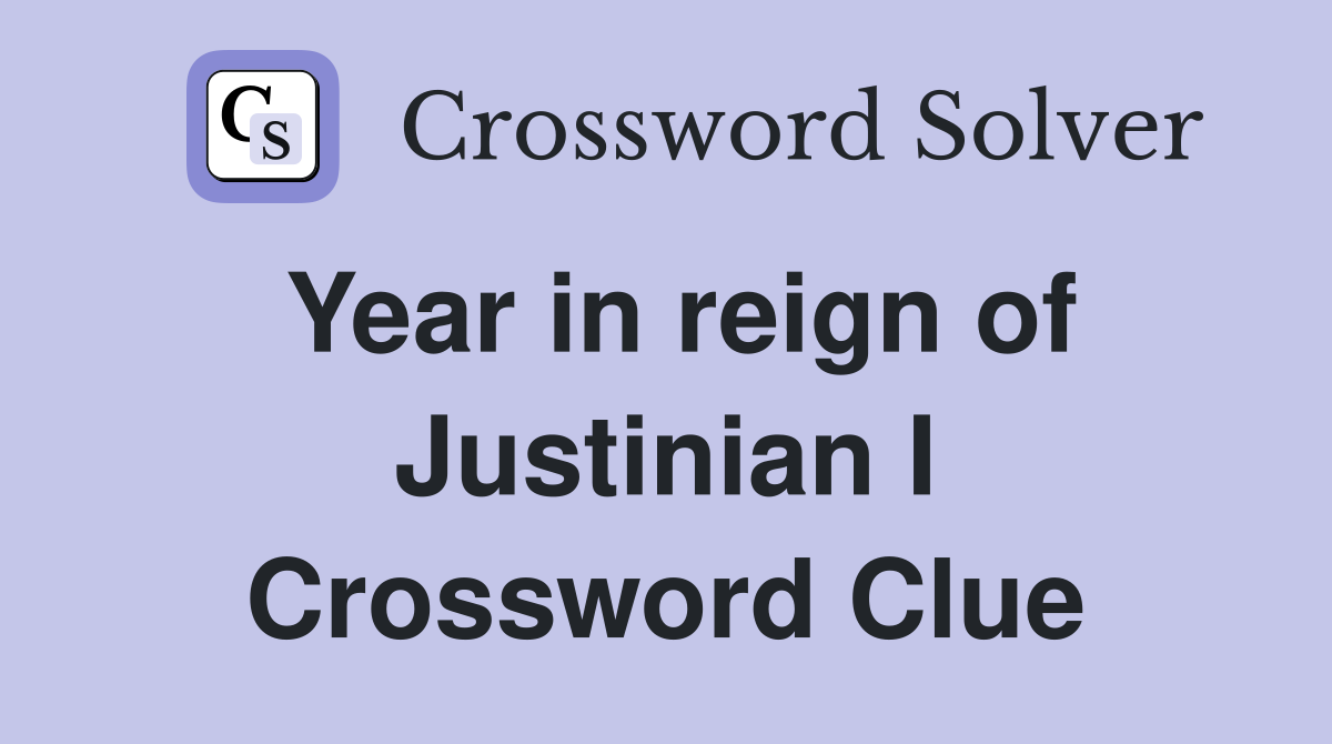 Year in reign of Justinian I Crossword Clue