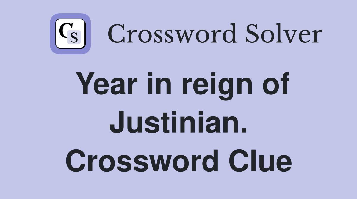 Year in reign of Justinian. Crossword Clue