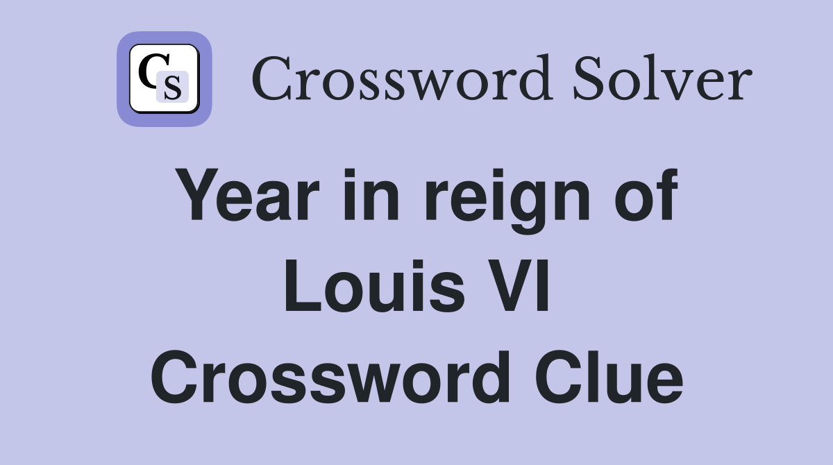 Year in reign of Louis VI Crossword Clue